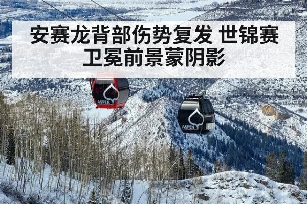 安赛龙背部伤势复发 世锦赛卫冕前景蒙阴影