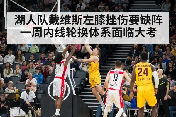 湖人队戴维斯左膝挫伤要缺阵一周内线轮换体系面临大考