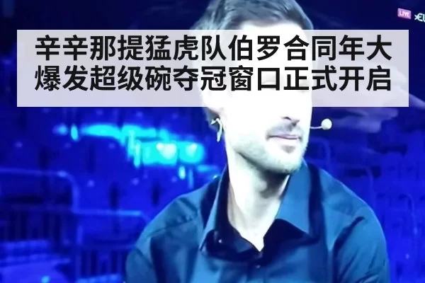 辛辛那提猛虎队伯罗合同年大爆发超级碗夺冠窗口正式开启