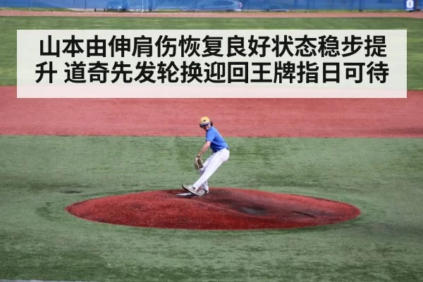 山本由伸肩伤恢复良好状态稳步提升 道奇先发轮换迎回王牌指日可待
