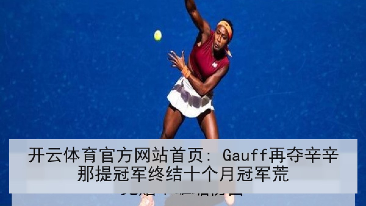 开云体育官方网站首页: Gauff再夺辛辛那提冠军终结十个月冠军荒 开云体育官方网站首页: Gauff再夺辛辛那提冠军终结十个月冠军荒