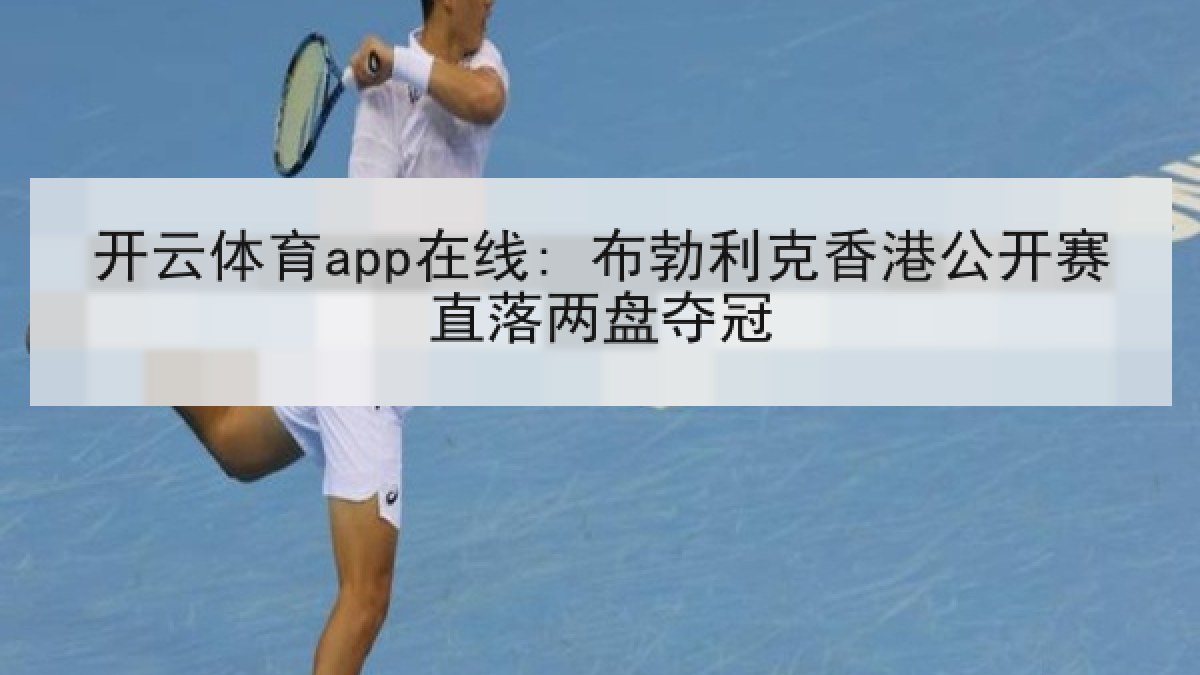 开云体育app在线: 布勃利克香港公开赛直落两盘夺冠 开云体育app在线: 布勃利克香港公开赛直落两盘夺冠