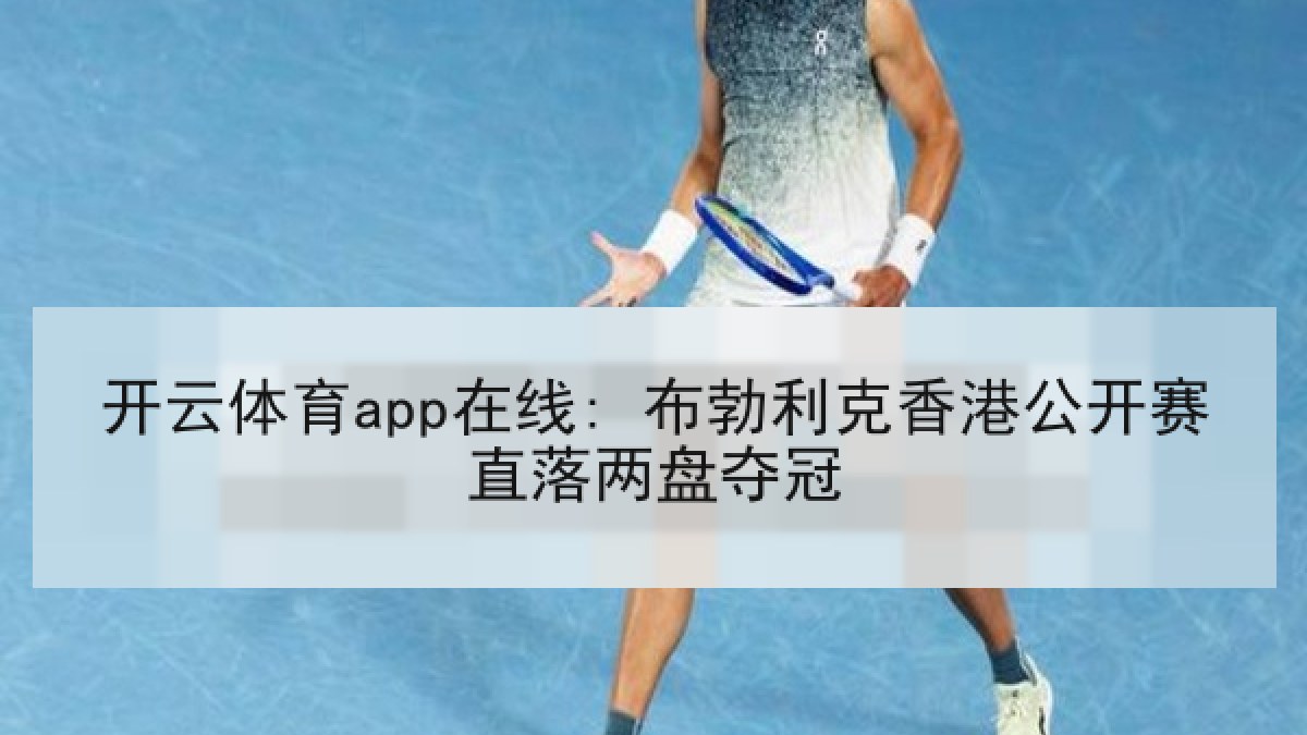 开云体育app在线: 布勃利克香港公开赛直落两盘夺冠