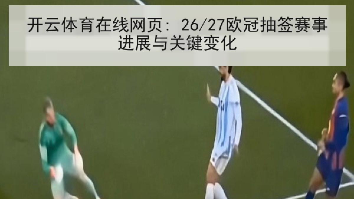 开云体育在线网页: 26/27欧冠抽签赛事进展与关键变化 开云体育在线网页: 26/27欧冠抽签赛事进展与关键变化