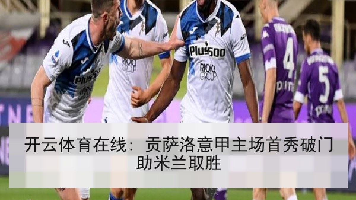开云体育在线: 贡萨洛意甲主场首秀破门助米兰取胜