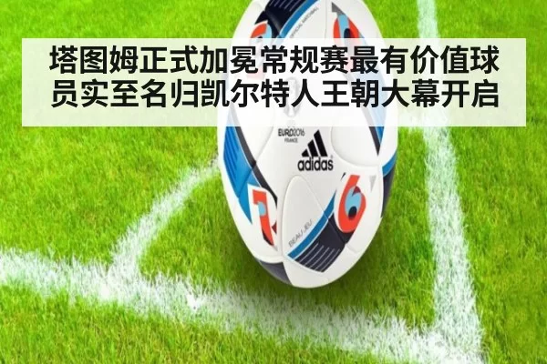 塔图姆正式加冕常规赛最有价值球员实至名归凯尔特人王朝大幕开启